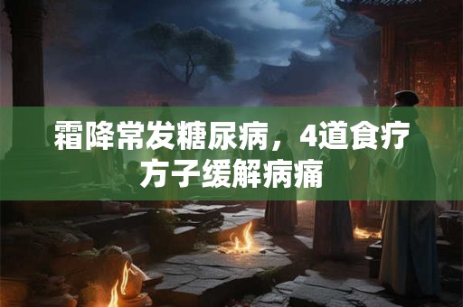 霜降常发糖尿病，4道食疗方子缓解病痛