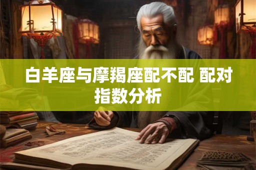 白羊座与摩羯座配不配 配对指数分析