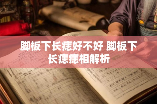 脚板下长痣好不好 脚板下长痣痣相解析
