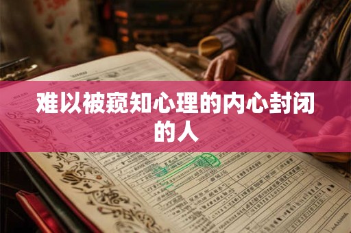 难以被窥知心理的内心封闭的人