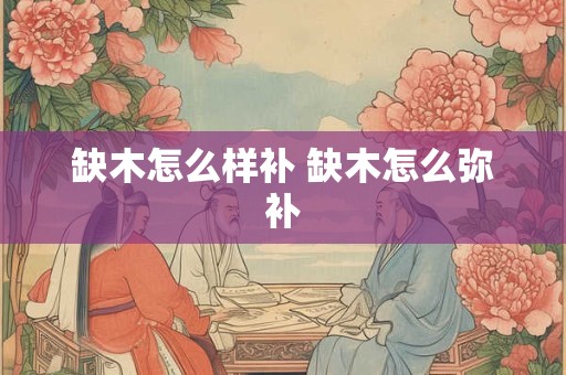 缺木怎么样补 缺木怎么弥补