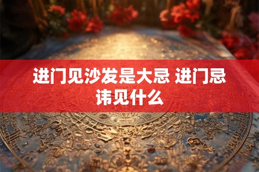 进门见沙发是大忌 进门忌讳见什么