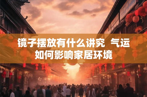 镜子摆放有什么讲究  气运如何影响家居环境