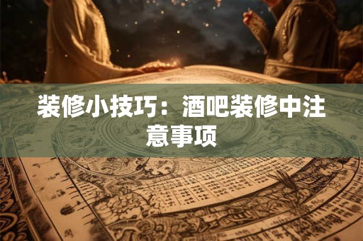 装修小技巧：酒吧装修中注意事项