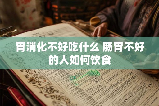 胃消化不好吃什么 肠胃不好的人如何饮食