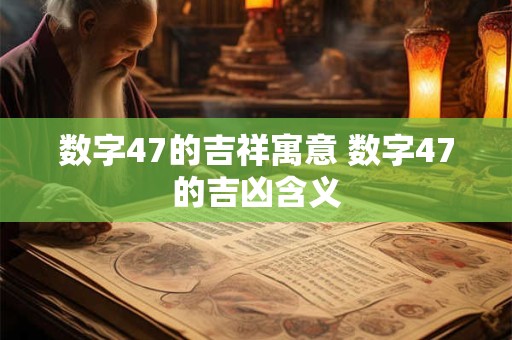 数字47的吉祥寓意 数字47的吉凶含义