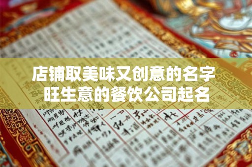 店铺取美味又创意的名字 旺生意的餐饮公司起名