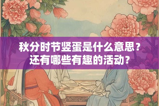 秋分时节竖蛋是什么意思？还有哪些有趣的活动？
