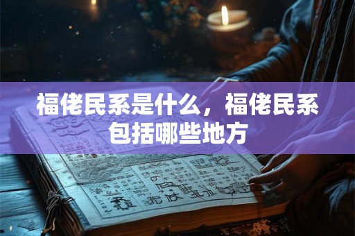 福佬民系是什么，福佬民系包括哪些地方