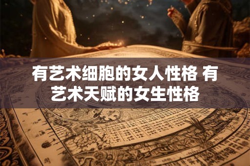 有艺术细胞的女人性格 有艺术天赋的女生性格