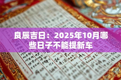 良辰吉日：2025年10月哪些日子不能提新车
