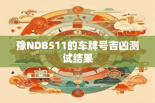 豫NDB511的车牌号吉凶测试结果