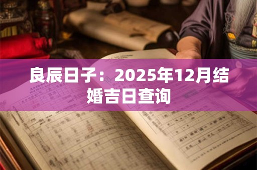 良辰日子：2025年12月结婚吉日查询