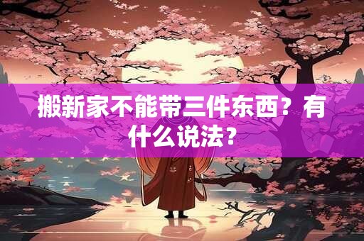 搬新家不能带三件东西？有什么说法？