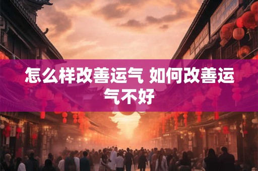 怎么样改善运气 如何改善运气不好