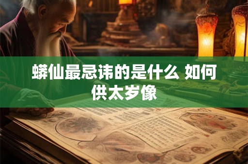 蟒仙最忌讳的是什么 如何供太岁像