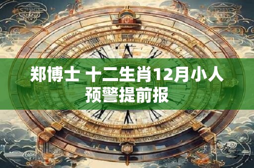 郑博士 十二生肖12月小人预警提前报