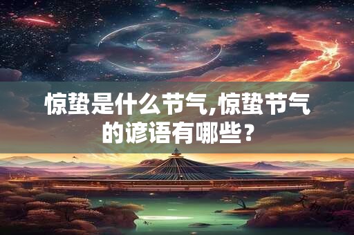 惊蛰是什么节气,惊蛰节气的谚语有哪些？