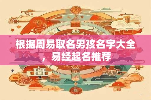 根据周易取名男孩名字大全，易经起名推荐