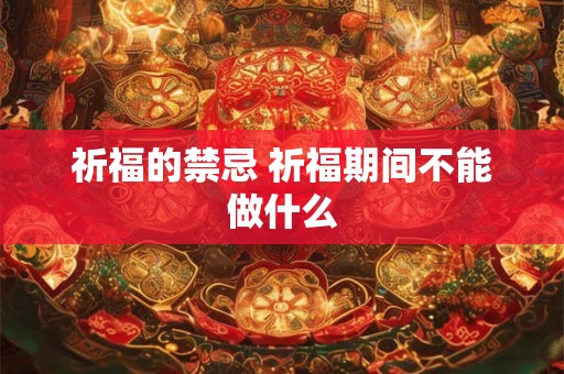 祈福的禁忌 祈福期间不能做什么