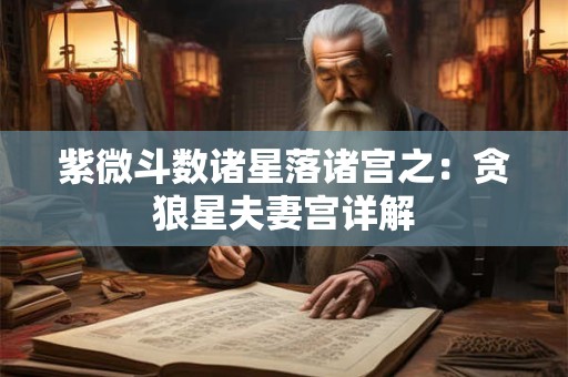 紫微斗数诸星落诸宫之：贪狼星夫妻宫详解