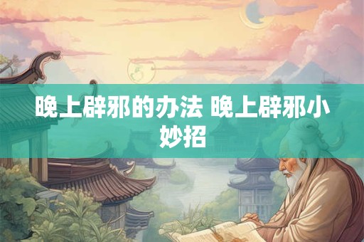 晚上辟邪的办法 晚上辟邪小妙招