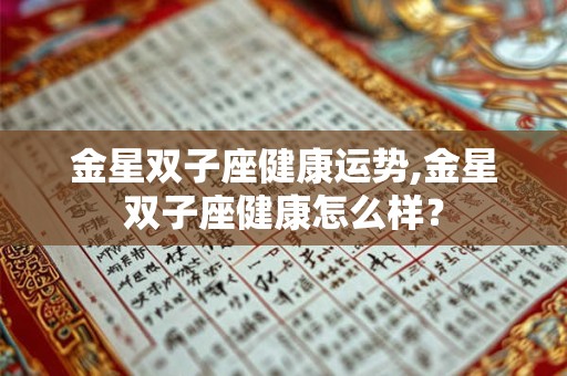 金星双子座健康运势,金星双子座健康怎么样？