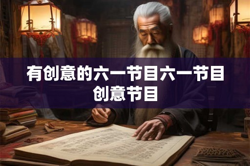 有创意的六一节目六一节目创意节目