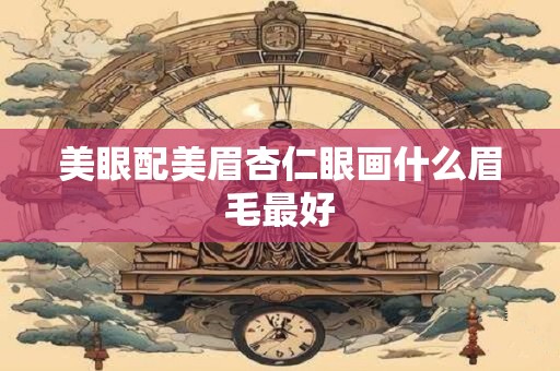 美眼配美眉杏仁眼画什么眉毛最好