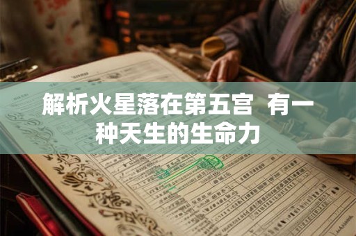 解析火星落在第五宫  有一种天生的生命力