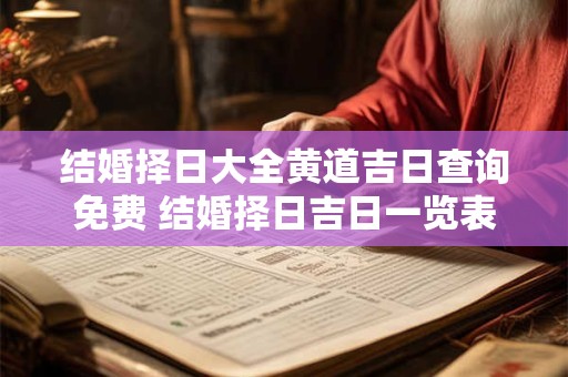 结婚择日大全黄道吉日查询免费 结婚择日吉日一览表