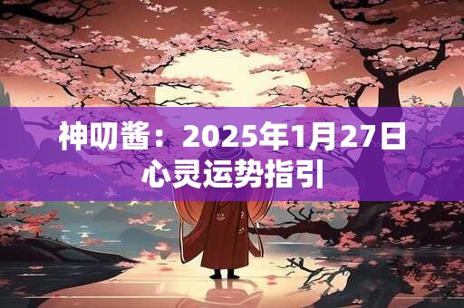 神叨酱：2025年1月27日心灵运势指引