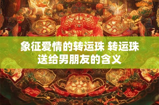 象征爱情的转运珠 转运珠送给男朋友的含义