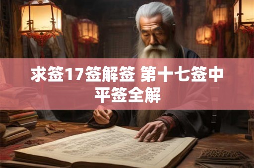 求签17签解签 第十七签中平签全解
