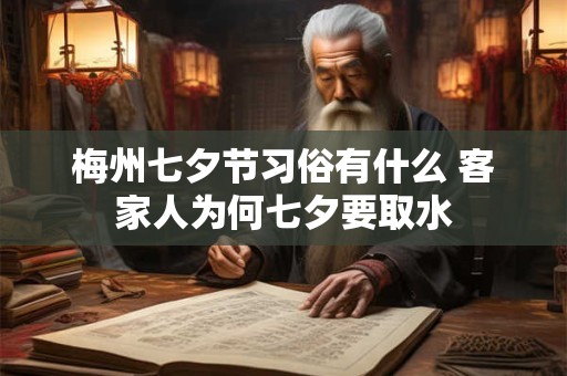 梅州七夕节习俗有什么 客家人为何七夕要取水