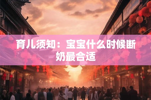 育儿须知：宝宝什么时候断奶最合适