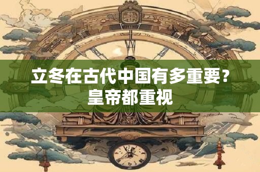 立冬在古代中国有多重要？皇帝都重视