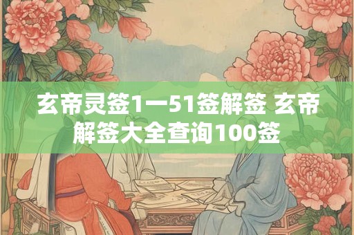 玄帝灵签1一51签解签 玄帝解签大全查询100签