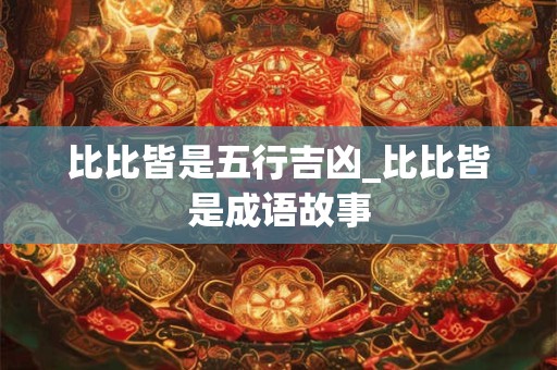 比比皆是五行吉凶_比比皆是成语故事