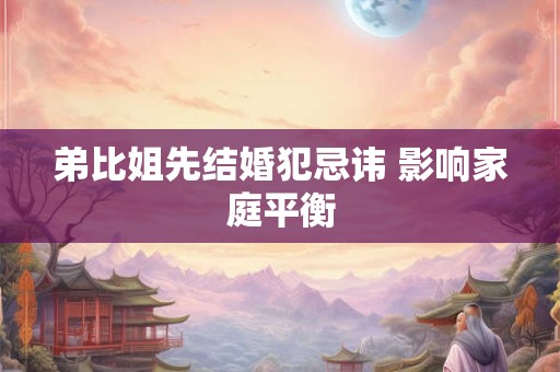 弟比姐先结婚犯忌讳 影响家庭平衡