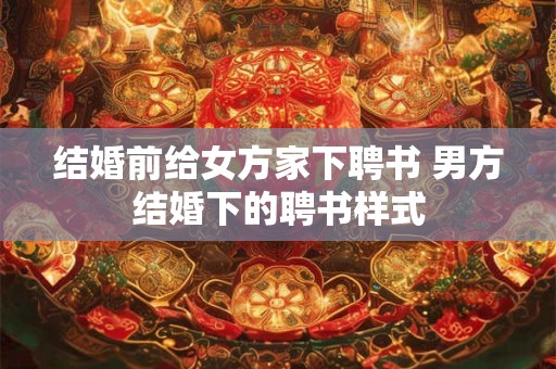 结婚前给女方家下聘书 男方结婚下的聘书样式