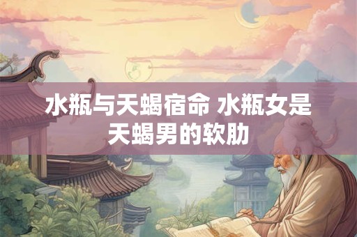 水瓶与天蝎宿命 水瓶女是天蝎男的软肋
