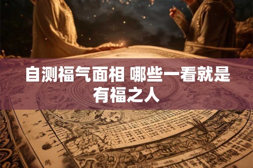 自测福气面相 哪些一看就是有福之人