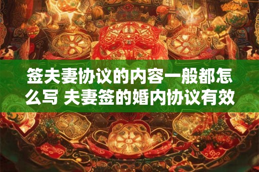详细阅读:签夫妻协议的内容一般都怎么写 夫妻签的婚内协议有效吗 签夫妻协议的内容一般都怎么写 夫妻签的婚内协议有效吗
