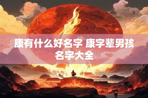 康有什么好名字 康字辈男孩名字大全