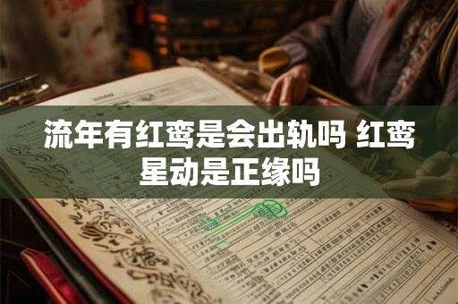 流年有红鸾是会出轨吗 红鸾星动是正缘吗