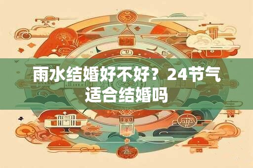 雨水结婚好不好？24节气适合结婚吗