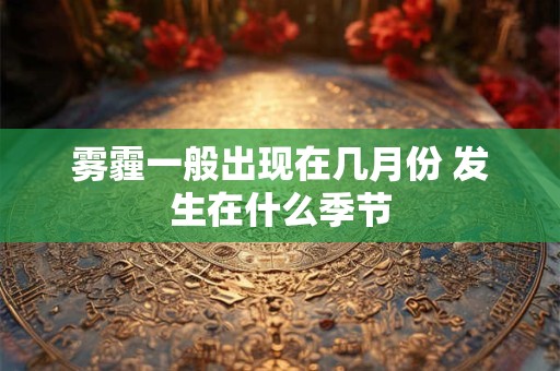 雾霾一般出现在几月份 发生在什么季节