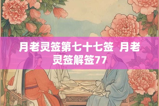 月老灵签第七十七签  月老灵签解签77