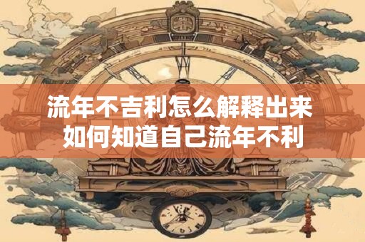 详细阅读:流年不吉利怎么解释出来 如何知道自己流年不利 流年不吉利怎么解释出来 如何知道自己流年不利